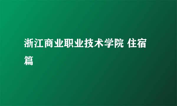 浙江商业职业技术学院 住宿篇