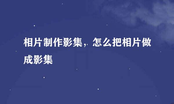 相片制作影集，怎么把相片做成影集