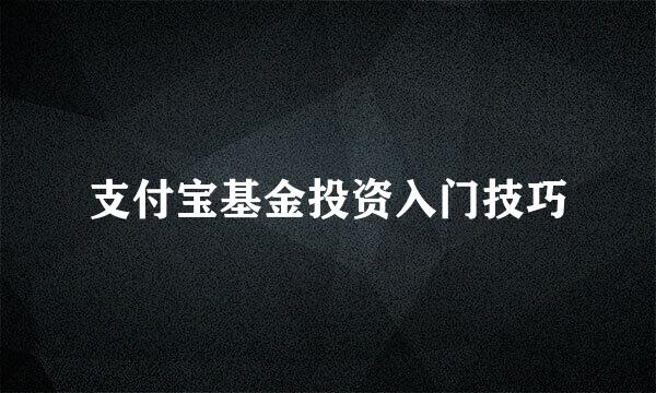 支付宝基金投资入门技巧