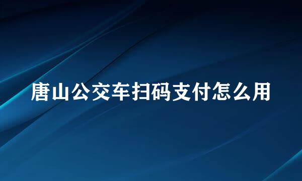 唐山公交车扫码支付怎么用