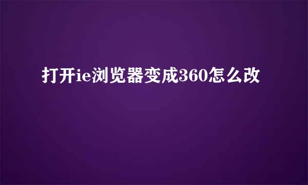 打开ie浏览器变成360怎么改