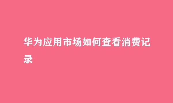 华为应用市场如何查看消费记录