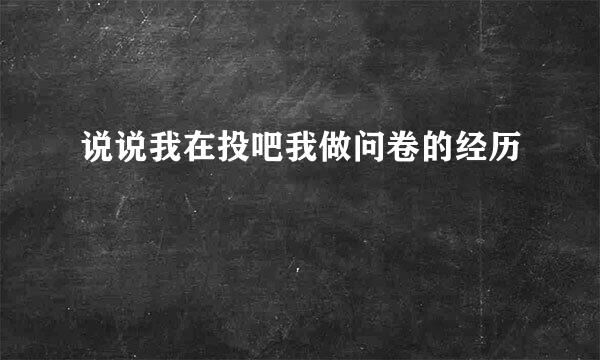 说说我在投吧我做问卷的经历
