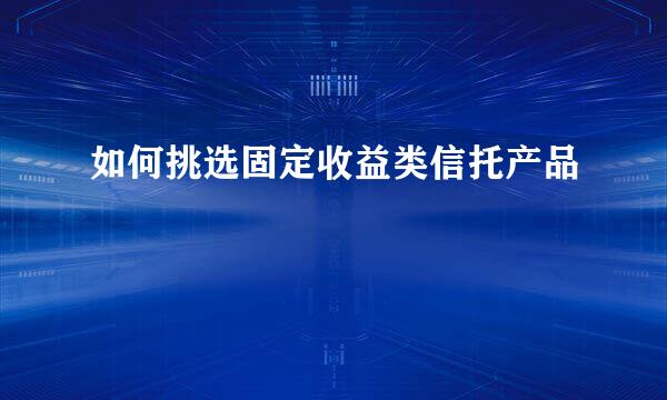 如何挑选固定收益类信托产品