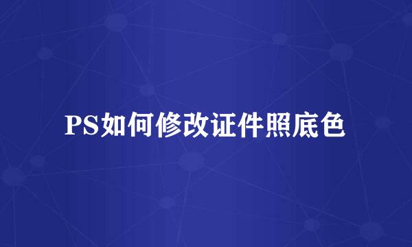 PS如何修改证件照底色