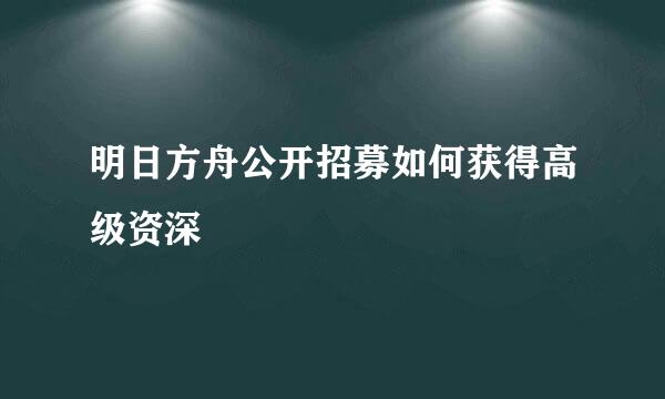 明日方舟公开招募如何获得高级资深