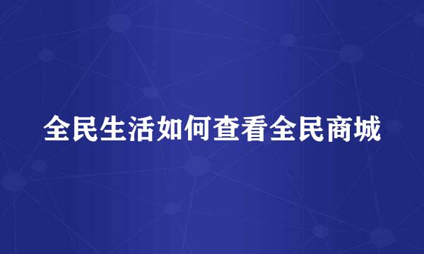 全民生活如何查看全民商城