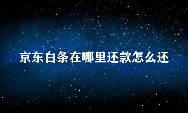京东白条在哪里还款怎么还