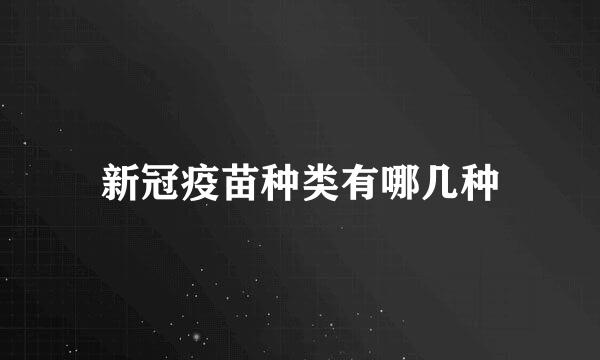 新冠疫苗种类有哪几种