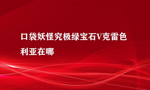 口袋妖怪究极绿宝石V克雷色利亚在哪