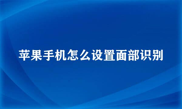 苹果手机怎么设置面部识别