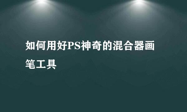 如何用好PS神奇的混合器画笔工具
