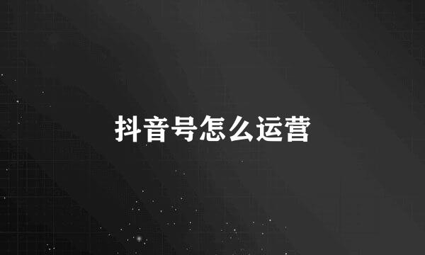 抖音号怎么运营