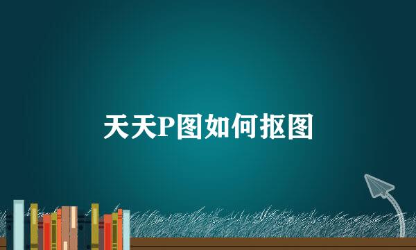 天天P图如何抠图