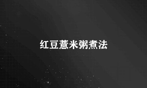 红豆薏米粥煮法