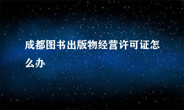 成都图书出版物经营许可证怎么办