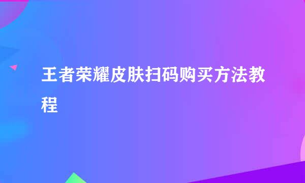 王者荣耀皮肤扫码购买方法教程