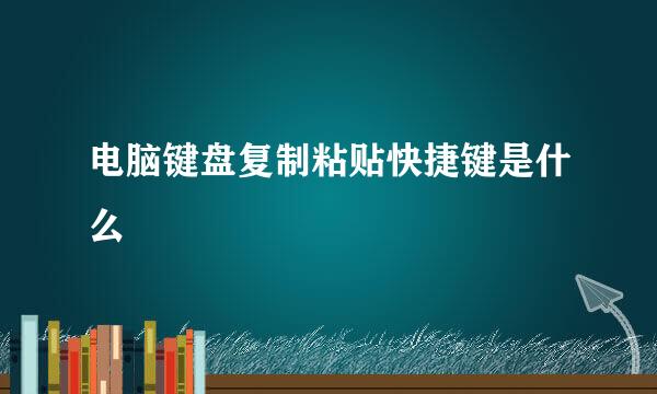 电脑键盘复制粘贴快捷键是什么