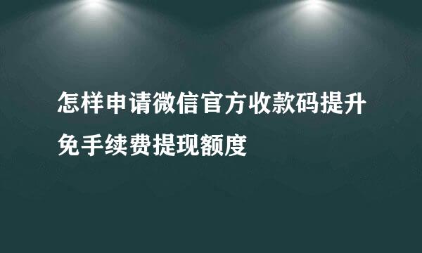 怎样申请微信官方收款码提升免手续费提现额度