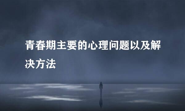 青春期主要的心理问题以及解决方法