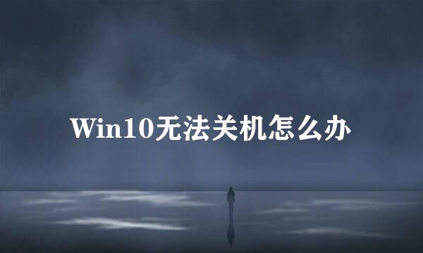 Win10无法关机怎么办