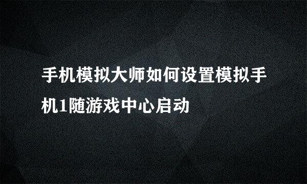 手机模拟大师如何设置模拟手机1随游戏中心启动