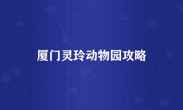 厦门灵玲动物园攻略
