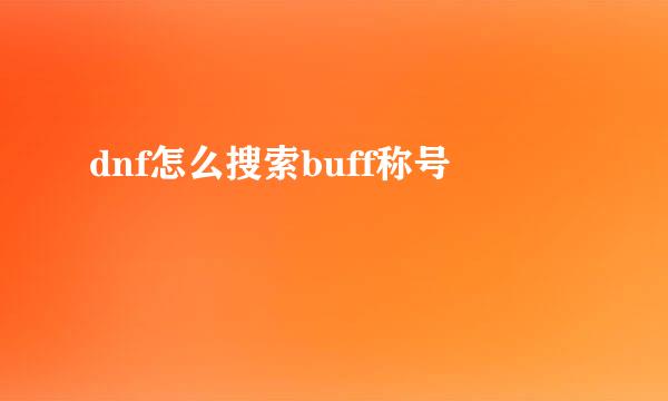 dnf怎么搜索buff称号