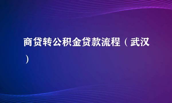商贷转公积金贷款流程（武汉）