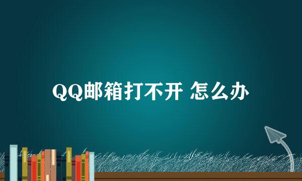 QQ邮箱打不开 怎么办