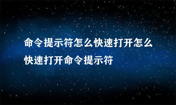 命令提示符怎么快速打开怎么快速打开命令提示符