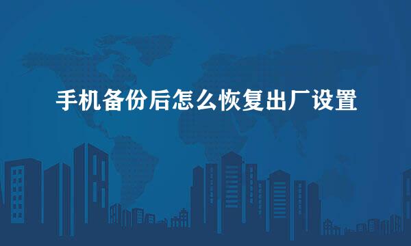 手机备份后怎么恢复出厂设置