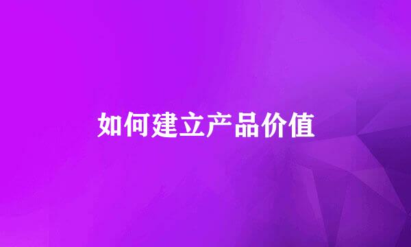 如何建立产品价值
