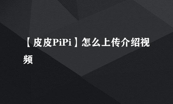 【皮皮PiPi】怎么上传介绍视频