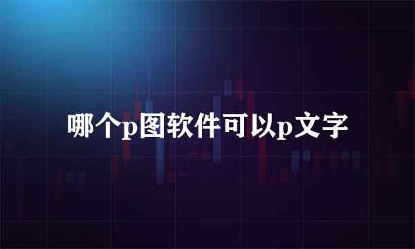 哪个p图软件可以p文字