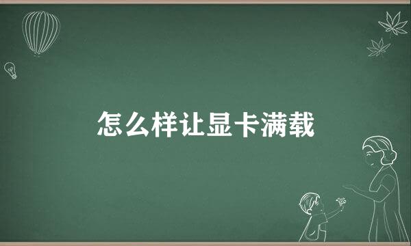 怎么样让显卡满载