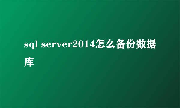 sql server2014怎么备份数据库