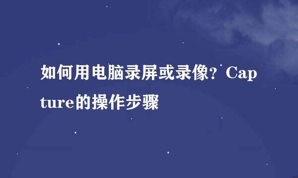 如何用电脑录屏或录像？Capture的操作步骤