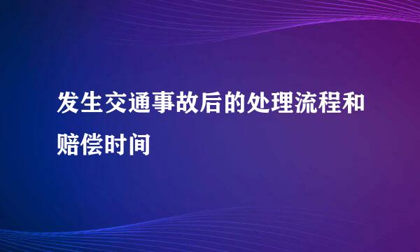 发生交通事故后的处理流程和赔偿时间