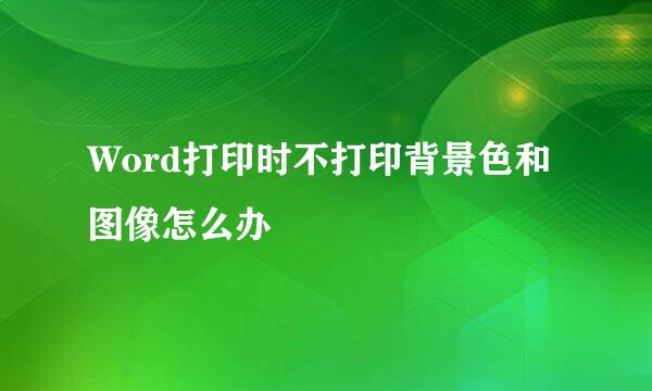 Word打印时不打印背景色和图像怎么办