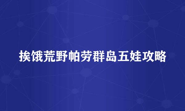 挨饿荒野帕劳群岛五娃攻略