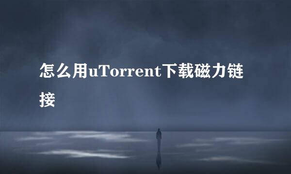 怎么用uTorrent下载磁力链接