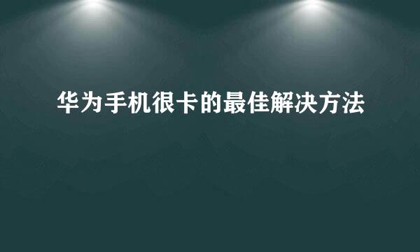 华为手机很卡的最佳解决方法