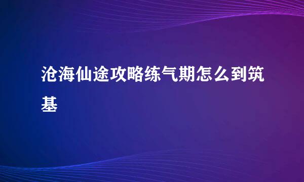 沧海仙途攻略练气期怎么到筑基