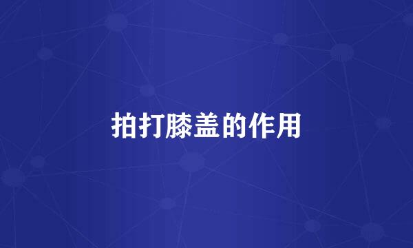 拍打膝盖的作用