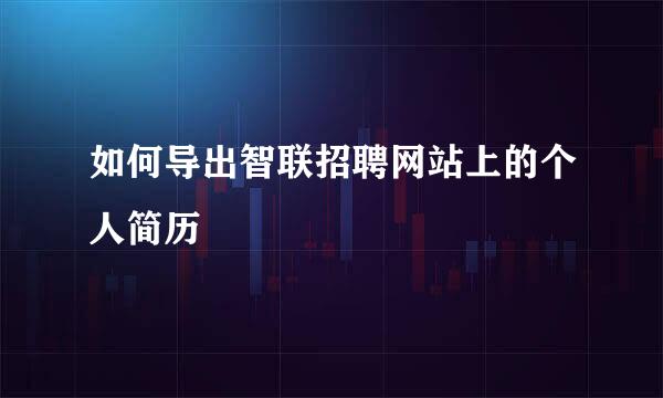 如何导出智联招聘网站上的个人简历