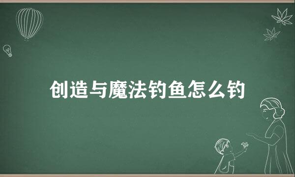 创造与魔法钓鱼怎么钓