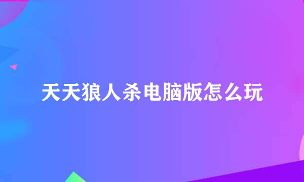 天天狼人杀电脑版怎么玩