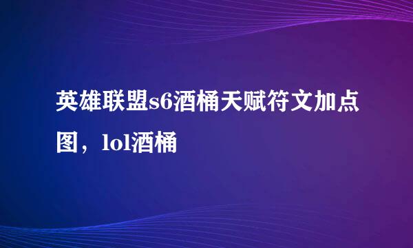 英雄联盟s6酒桶天赋符文加点图，lol酒桶