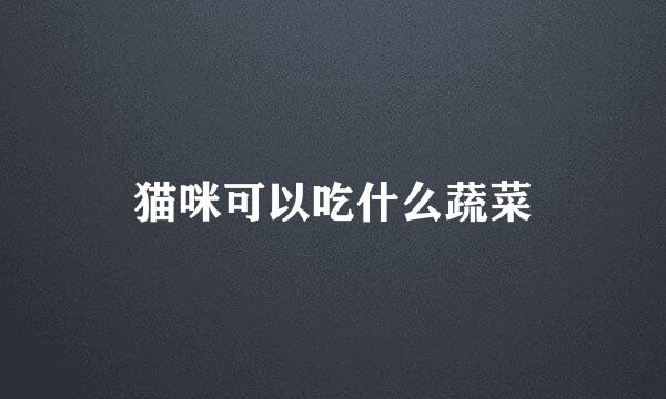 猫咪可以吃什么蔬菜